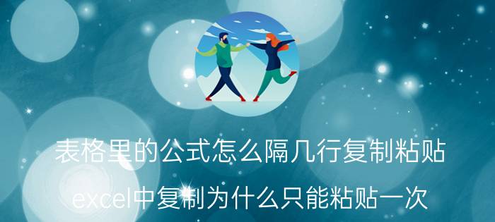 表格里的公式怎么隔几行复制粘贴 excel中复制为什么只能粘贴一次？